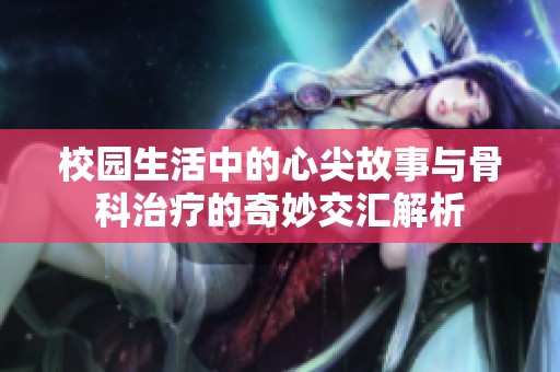校园生活中的心尖故事与骨科治疗的奇妙交汇解析