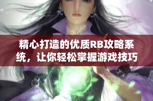 精心打造的优质RB攻略系统，让你轻松掌握游戏技巧与策略