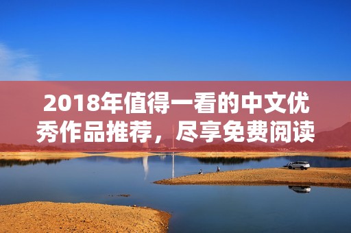 2018年值得一看的中文优秀作品推荐，尽享免费阅读乐趣