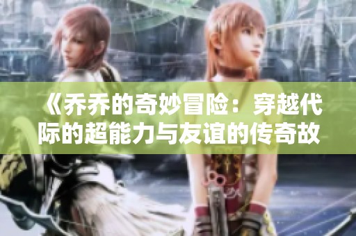 《乔乔的奇妙冒险：穿越代际的超能力与友谊的传奇故事》