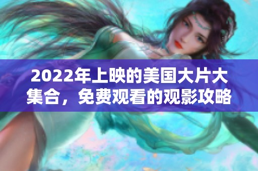 2022年上映的美国大片大集合，免费观看的观影攻略和推荐