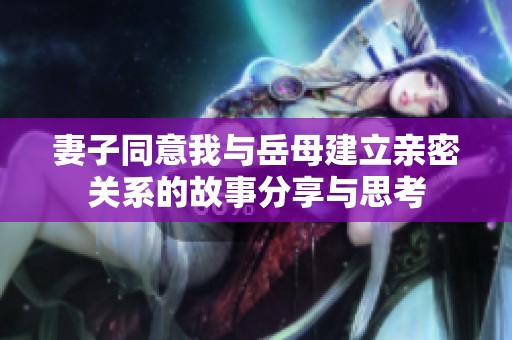 妻子同意我与岳母建立亲密关系的故事分享与思考