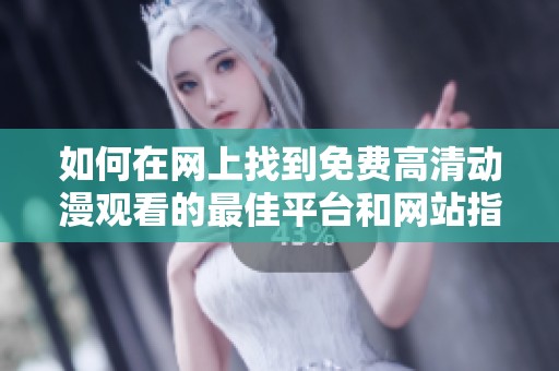 如何在网上找到免费高清动漫观看的最佳平台和网站指南