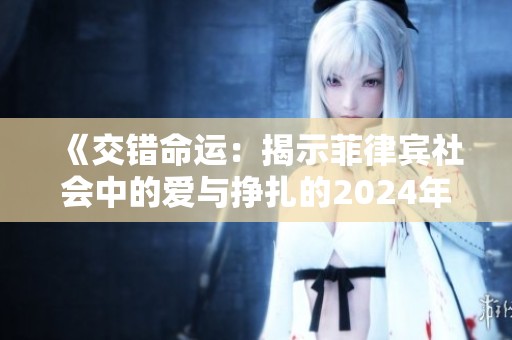 《交错命运：揭示菲律宾社会中的爱与挣扎的2024年电影》