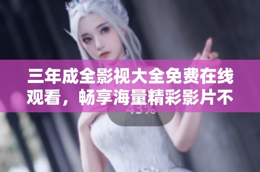 三年成全影视大全免费在线观看，畅享海量精彩影片不容错过！