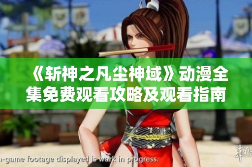 《斩神之凡尘神域》动漫全集免费观看攻略及观看指南分享