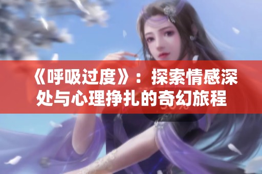 《呼吸过度》：探索情感深处与心理挣扎的奇幻旅程