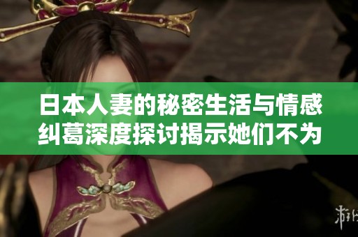 日本人妻的秘密生活与情感纠葛深度探讨揭示她们不为人知的一面