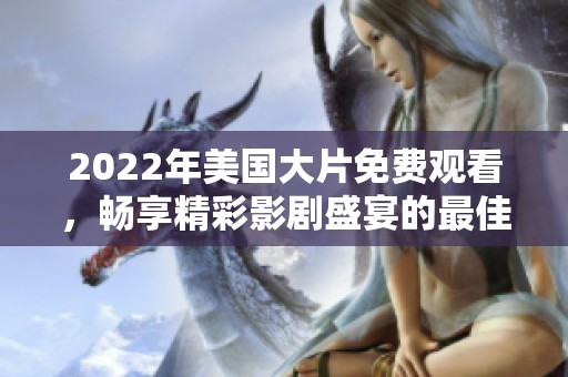 2022年美国大片免费观看，畅享精彩影剧盛宴的最佳选择