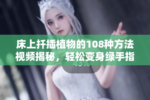 床上扦插植物的108种方法视频揭秘，轻松变身绿手指达人