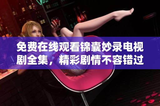 免费在线观看锦囊妙录电视剧全集，精彩剧情不容错过的观影体验