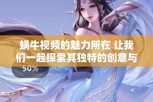 蜗牛视频的魅力所在 让我们一起探索其独特的创意与内容