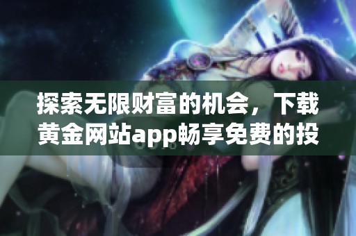 探索无限财富的机会，下载黄金网站app畅享免费的投资体验