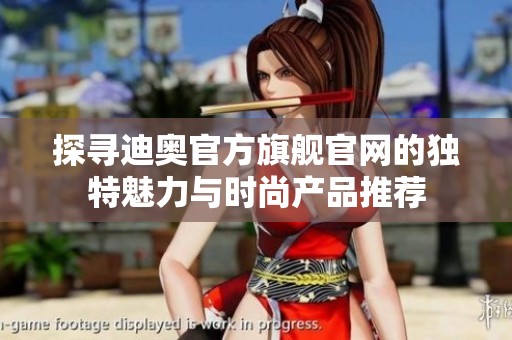 探寻迪奥官方旗舰官网的独特魅力与时尚产品推荐