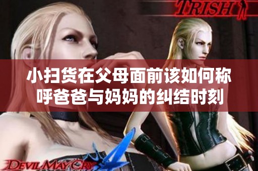 小扫货在父母面前该如何称呼爸爸与妈妈的纠结时刻