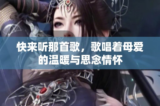 快来听那首歌，歌唱着母爱的温暖与思念情怀