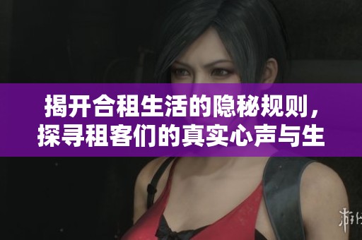 揭开合租生活的隐秘规则，探寻租客们的真实心声与生存智慧