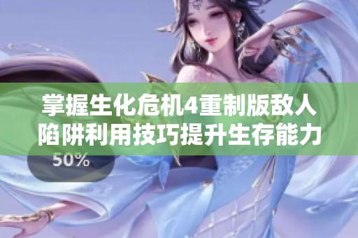 掌握生化危机4重制版敌人陷阱利用技巧提升生存能力