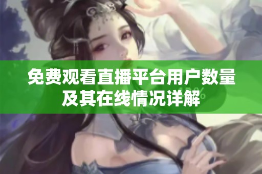 免费观看直播平台用户数量及其在线情况详解