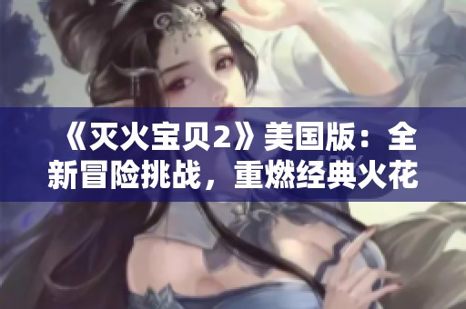 《灭火宝贝2》美国版：全新冒险挑战，重燃经典火花与热血情怀