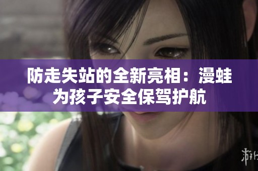 防走失站的全新亮相：漫蛙为孩子安全保驾护航