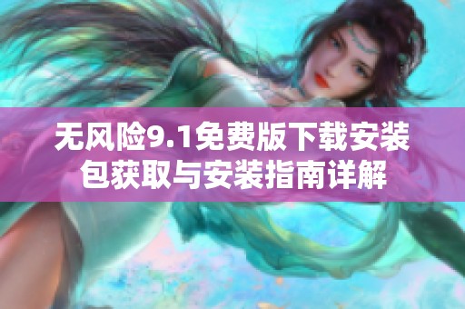 无风险9.1免费版下载安装包获取与安装指南详解