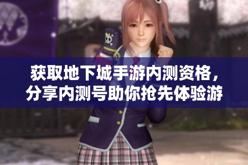 获取地下城手游内测资格，分享内测号助你抢先体验游戏乐趣