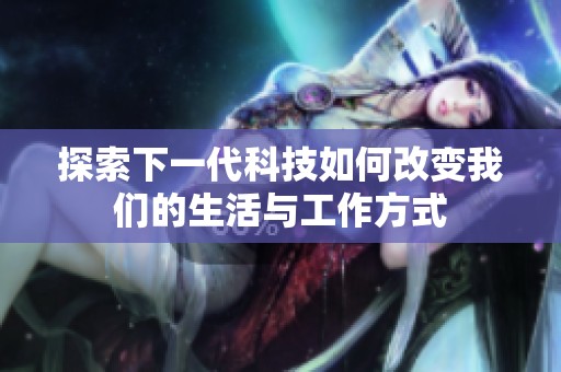 探索下一代科技如何改变我们的生活与工作方式