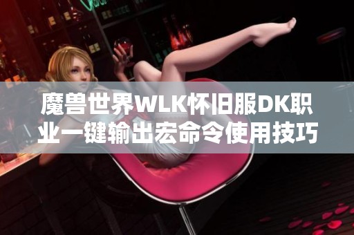 魔兽世界WLK怀旧服DK职业一键输出宏命令使用技巧解析