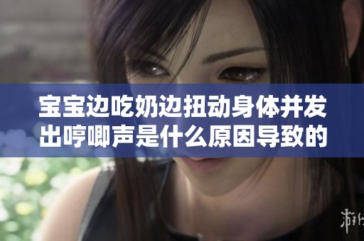 宝宝边吃奶边扭动身体并发出哼唧声是什么原因导致的解析与建议
