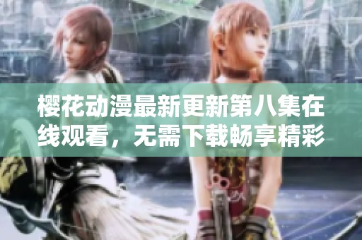 樱花动漫最新更新第八集在线观看，无需下载畅享精彩剧情