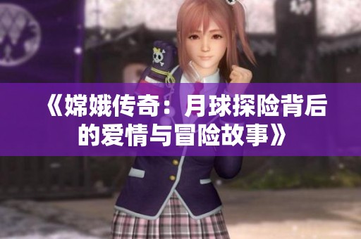 《嫦娥传奇：月球探险背后的爱情与冒险故事》