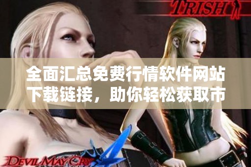 全面汇总免费行情软件网站下载链接，助你轻松获取市场动态信息
