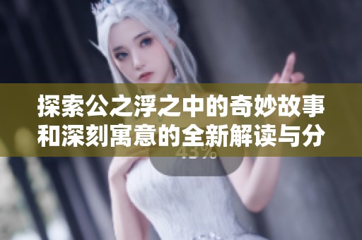 探索公之浮之中的奇妙故事和深刻寓意的全新解读与分析