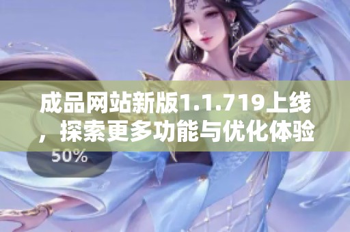 成品网站新版1.1.719上线，探索更多功能与优化体验的全新可能性