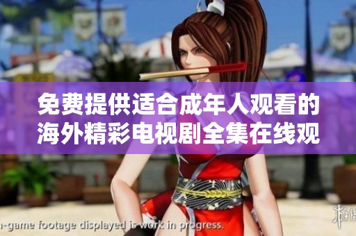 免费提供适合成年人观看的海外精彩电视剧全集在线观看权利