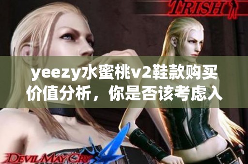 yeezy水蜜桃v2鞋款购买价值分析，你是否该考虑入手这款新潮鞋子呢