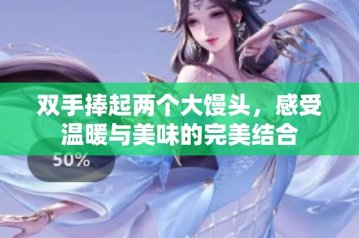 双手捧起两个大馒头，感受温暖与美味的完美结合