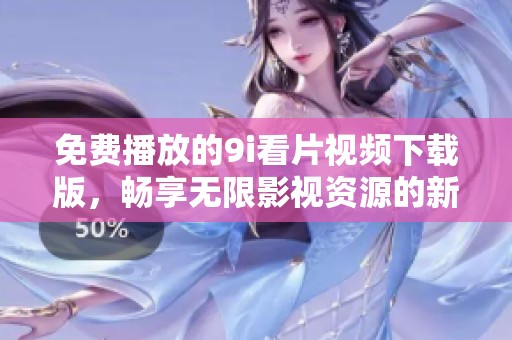 免费播放的9i看片视频下载版，畅享无限影视资源的新选择