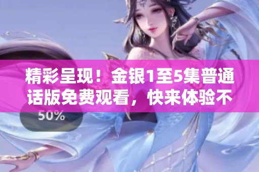 精彩呈现！金银1至5集普通话版免费观看，快来体验不一样的故事魅力！