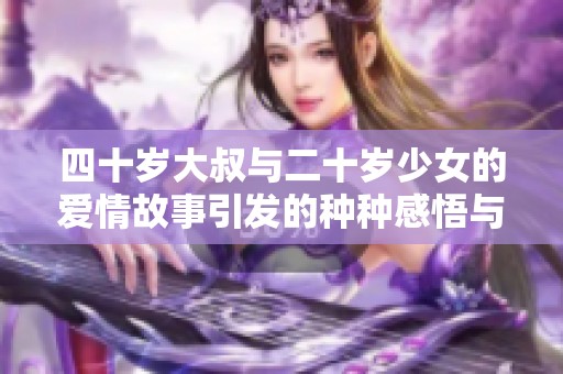 四十岁大叔与二十岁少女的爱情故事引发的种种感悟与挑战