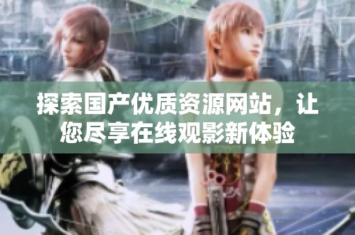 探索国产优质资源网站，让您尽享在线观影新体验