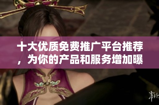 十大优质免费推广平台推荐，为你的产品和服务增加曝光机会