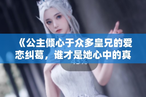《公主倾心于众多皇兄的爱恋纠葛，谁才是她心中的真命天子》