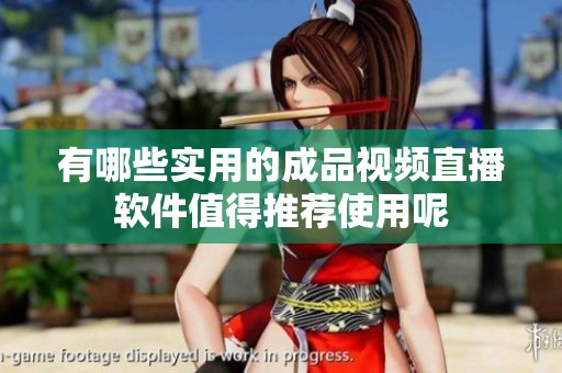 有哪些实用的成品视频直播软件值得推荐使用呢