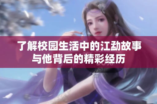 了解校园生活中的江勐故事与他背后的精彩经历