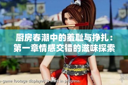 厨房春潮中的羞耻与挣扎：第一章情感交错的滋味探索
