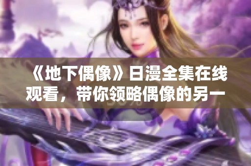 《地下偶像》日漫全集在线观看，带你领略偶像的另一面精彩世界