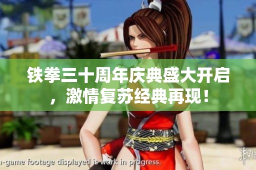 铁拳三十周年庆典盛大开启，激情复苏经典再现！