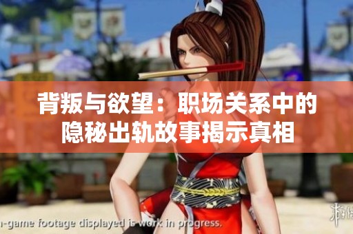 背叛与欲望：职场关系中的隐秘出轨故事揭示真相